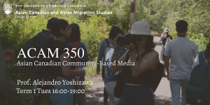 text set against background of people walking on a path, text reads "ACAM 350: Asian Canadian Community-Based Media." Course conducted by Professor Alejandro Yoshizawa, held in Term 1 on Tuesdays from 4pm to 7pm